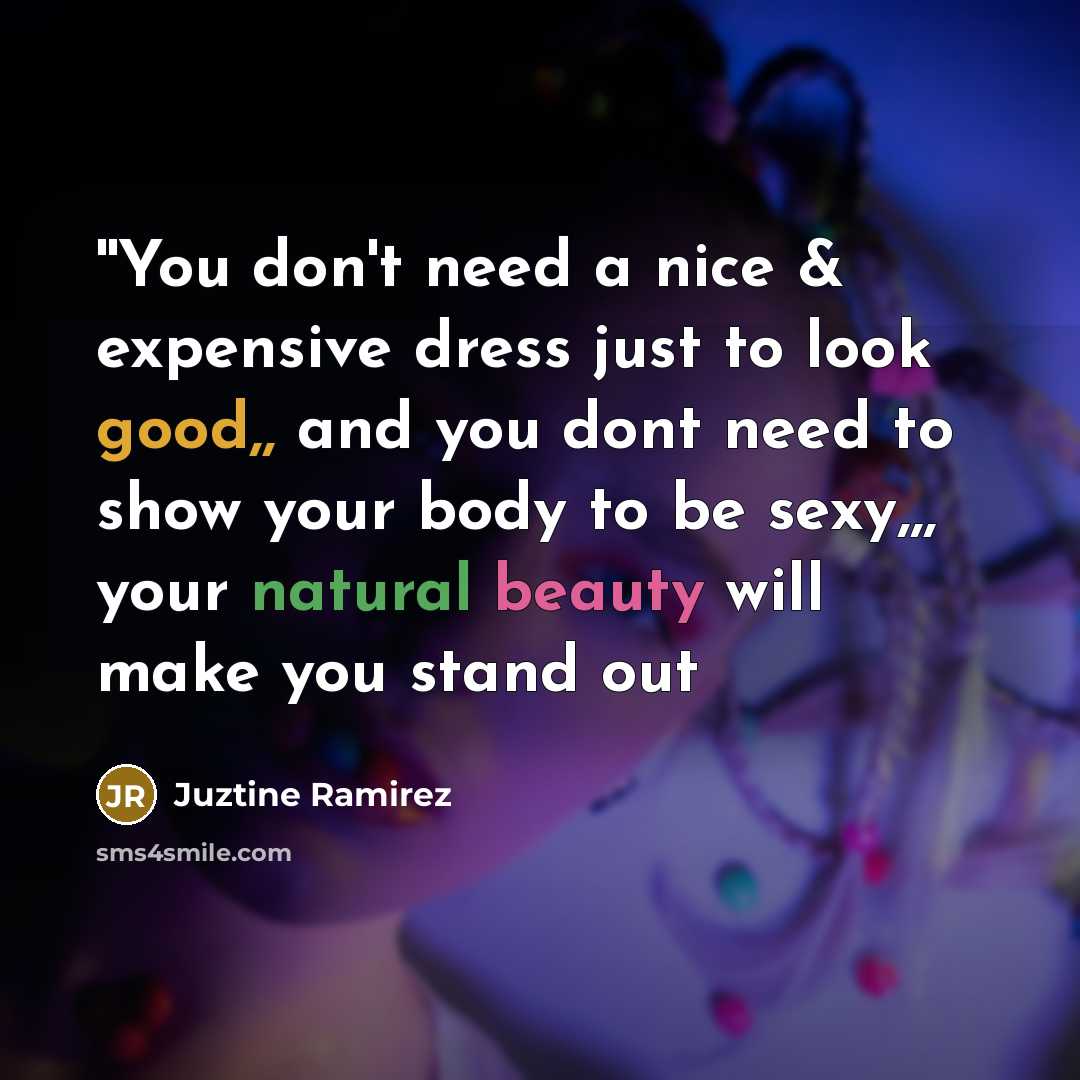 “''You don't need a nice & expensive dress just to look good,, and you dont need to show your body to be sexy,,, your natural beauty will make you stand out” quote by Juztine Ramirez