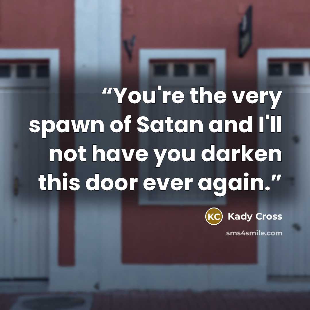 “You're the very spawn of Satan and I'll not have you darken this door ever again.” quote by Kady Cross