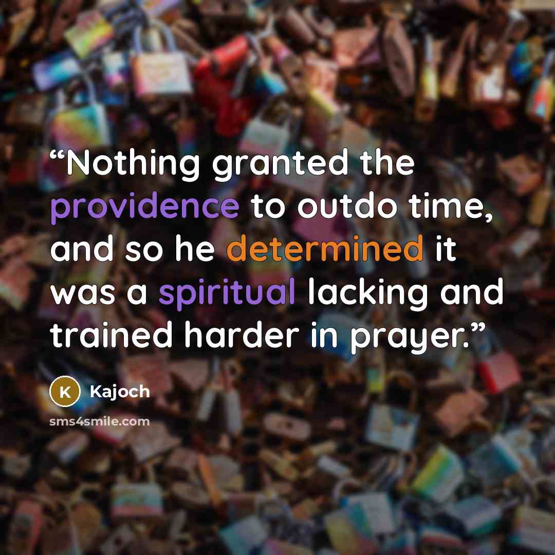 “Nothing granted the providence to outdo time, and so he determined it was a spiritual lacking and trained harder in prayer.” quote by Kajoch