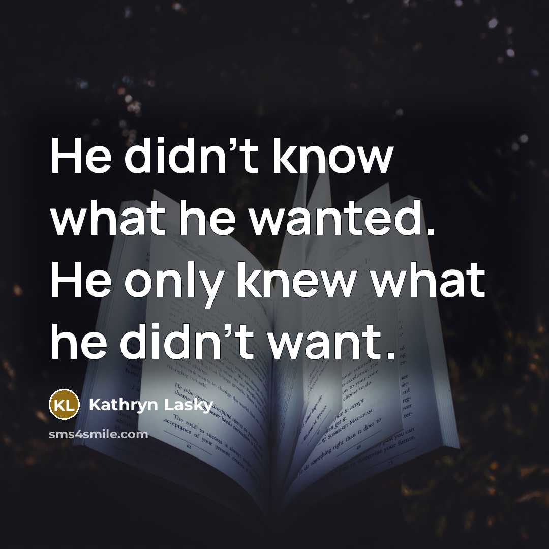 “He didn't know what he wanted. He only knew what he didn't want.” quote by Kathryn Lasky
