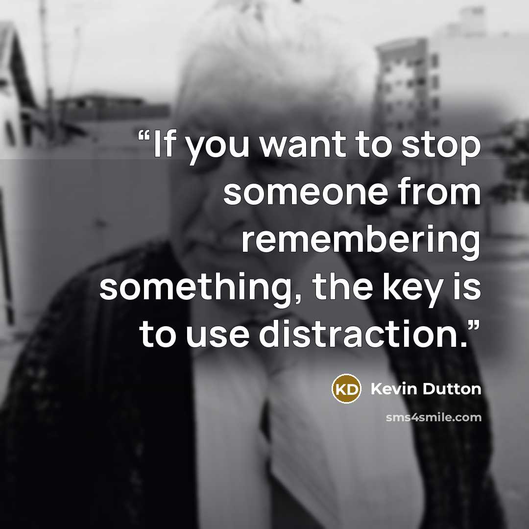 “If you want to stop someone from remembering something, the key is to use distraction.” quote by Kevin Dutton