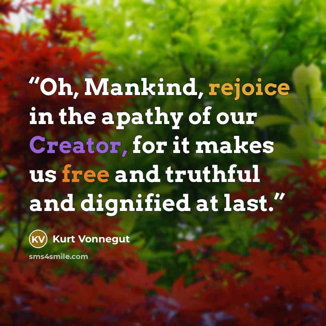 “Oh, Mankind, rejoice in the apathy of our Creator, for it makes us free and truthful and dignified at last.” quote by Kurt Vonnegut