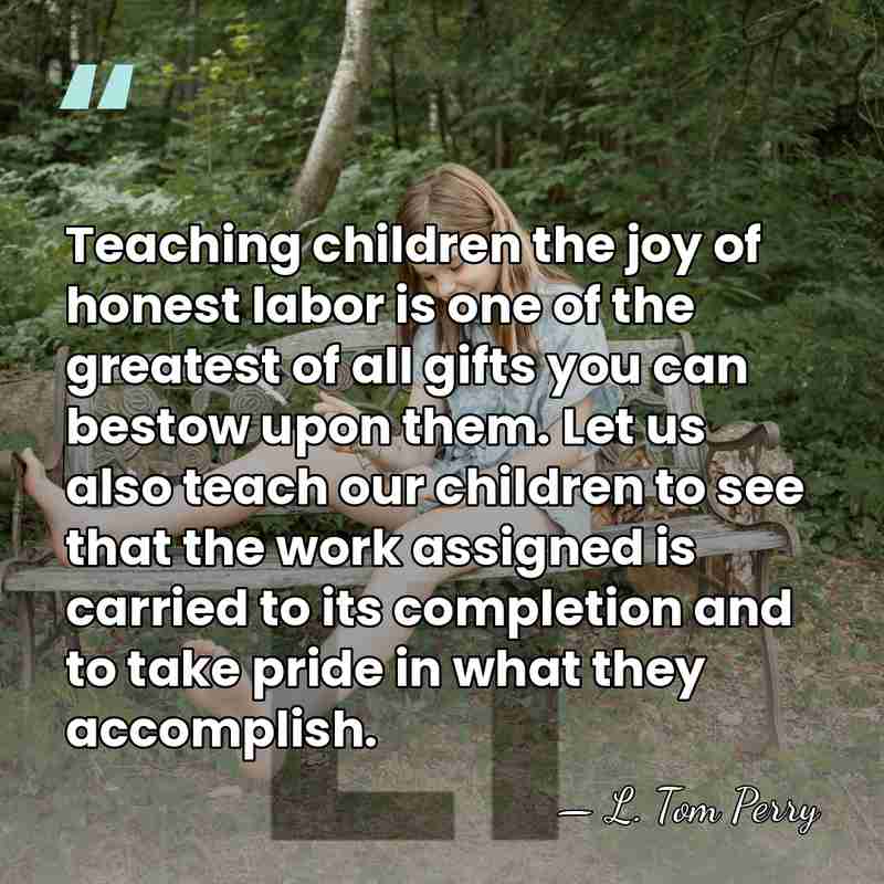 Teaching children the joy of honest labor is one of the greatest&hellip; - L. Tom Perry