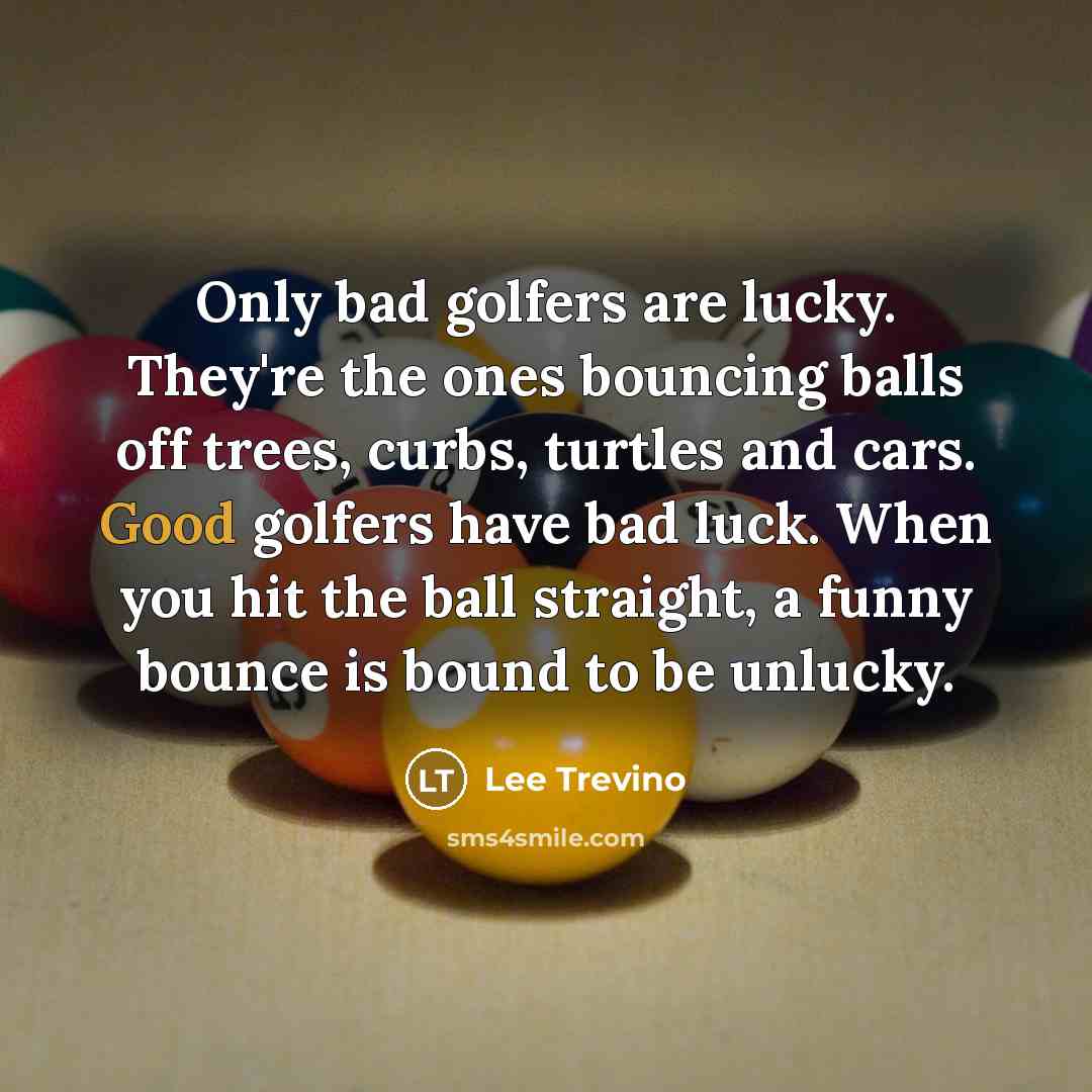 “Only bad golfers are lucky. They're the ones bouncing balls…” quote by Lee Trevino