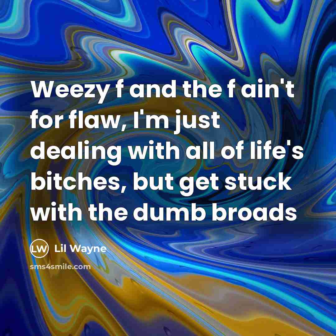 “Weezy f and the f ain't for flaw, I'm just dealing with all of life's bitches, but get stuck with the dumb broads” quote by Lil Wayne