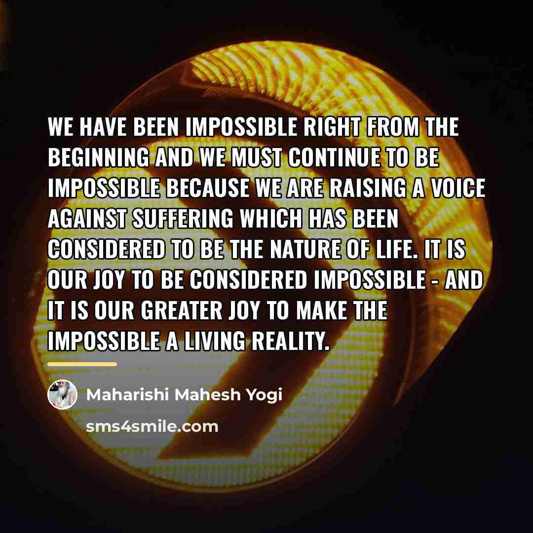 “We have been impossible right from the beginning and we…” quote by Maharishi Mahesh Yogi