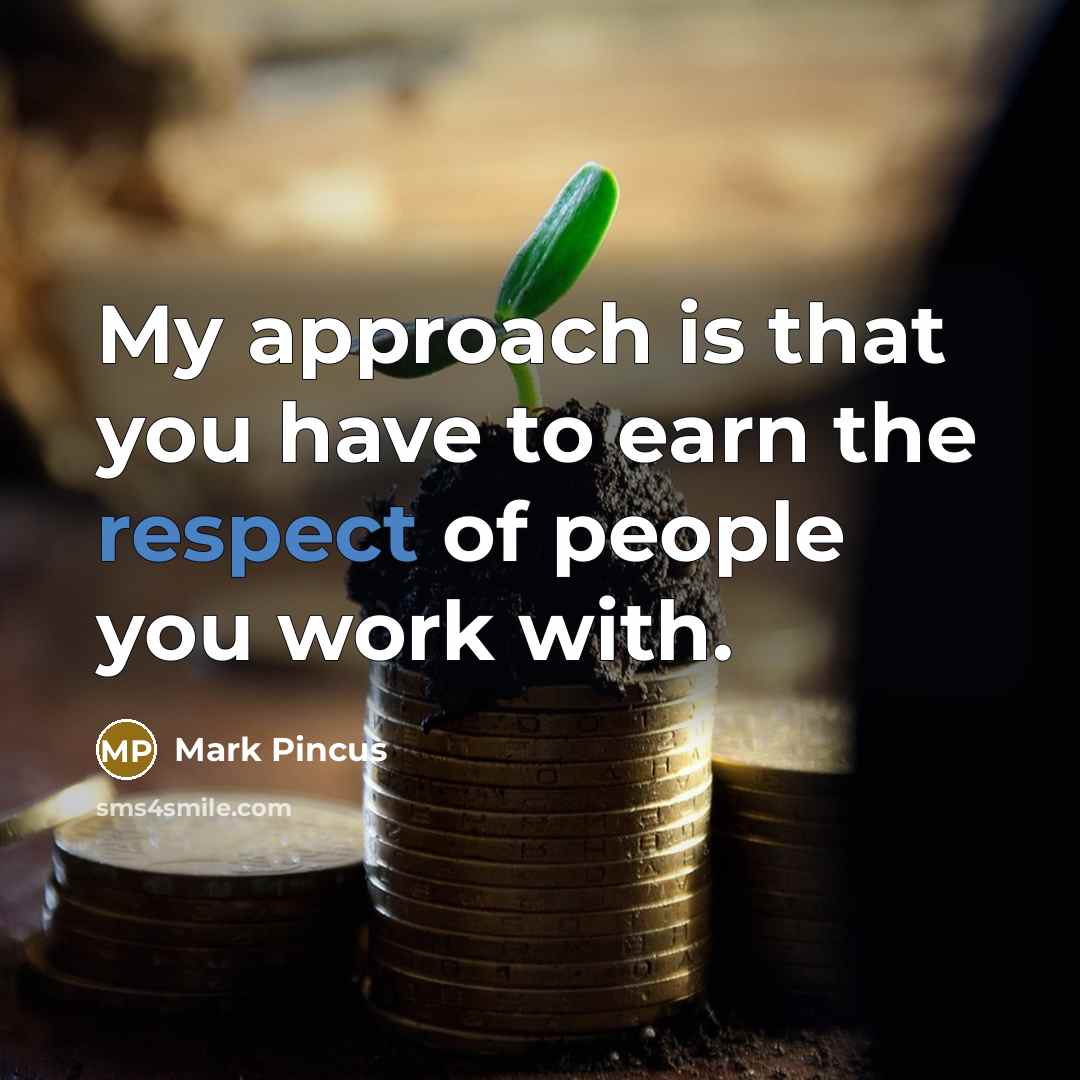 “My approach is that you have to earn the respect…” quote by Mark Pincus