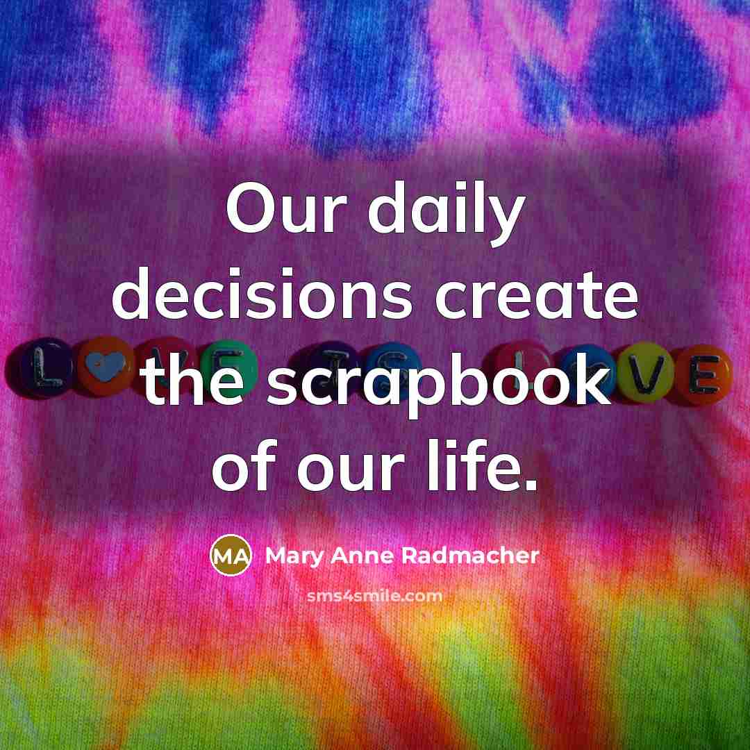 “Our daily decisions create the scrapbook of our life.…” quote by Mary Anne Radmacher