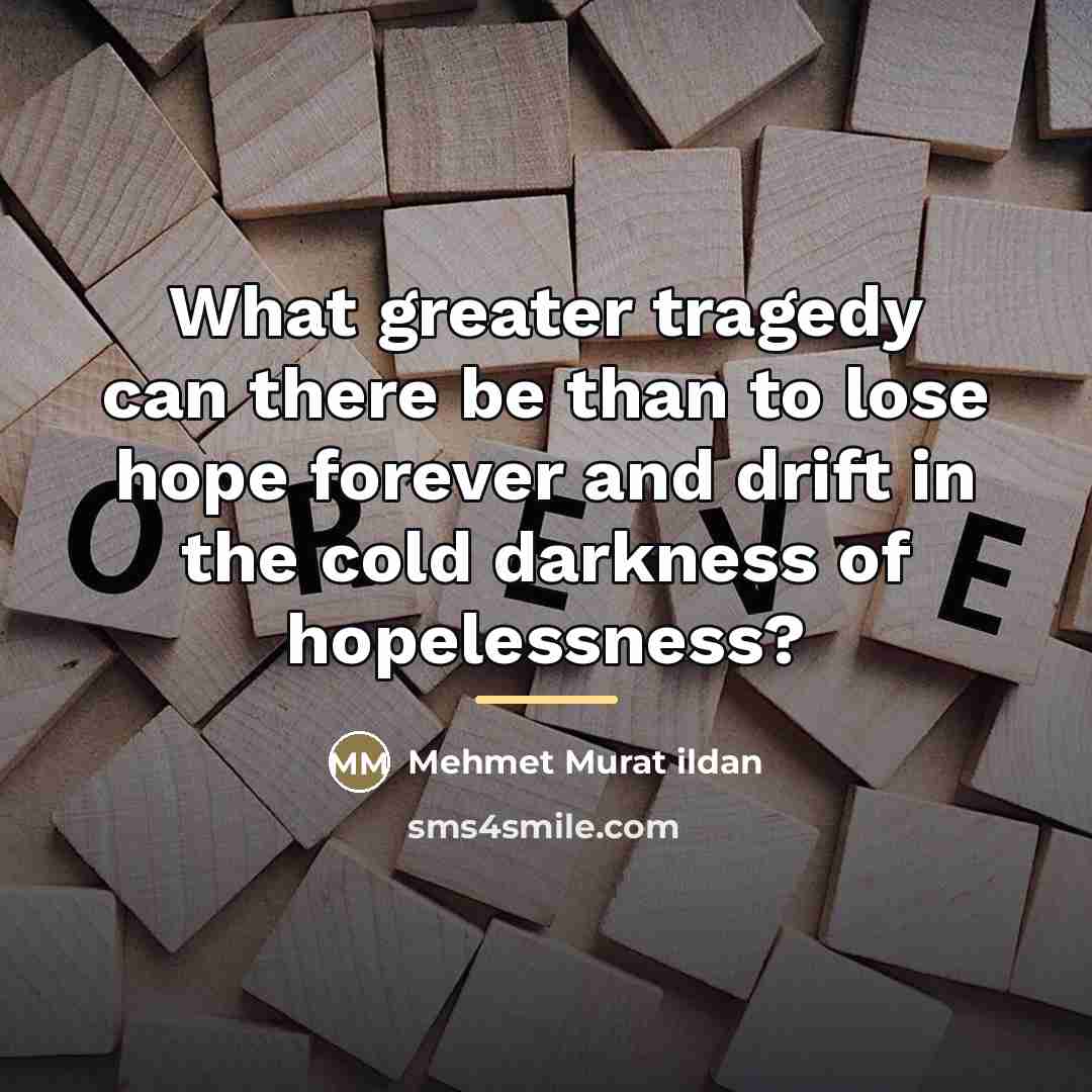 “What greater tragedy can there be than to lose hope…” quote by Mehmet Murat Ildan