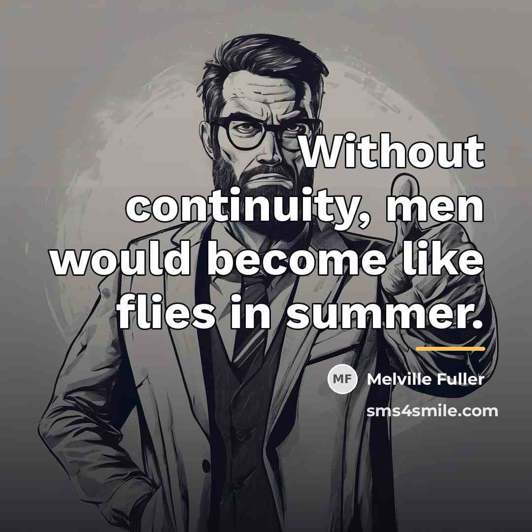 “Without continuity, men would become like flies in summer.…” quote by Melville Fuller