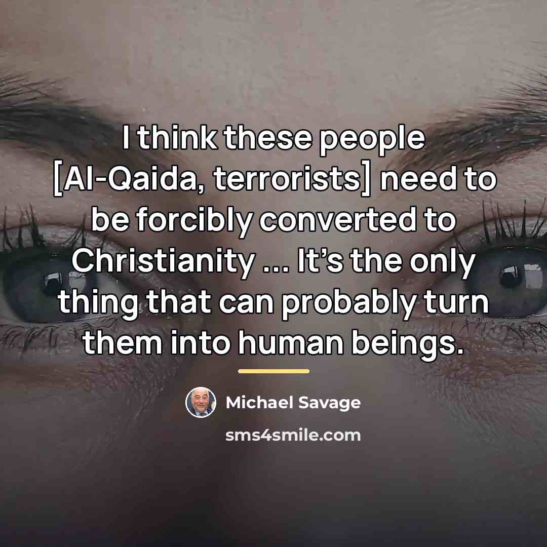 “I think these people [Al-Qaida, terrorists] need to be forcibly…” quote by Michael Savage
