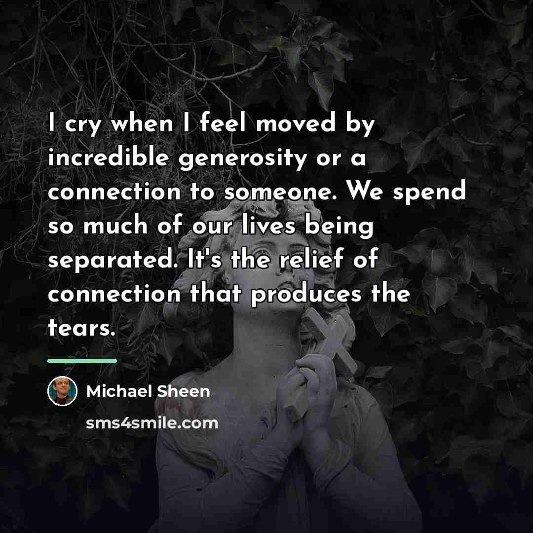 “I cry when I feel moved by incredible generosity or…” quote by Michael Sheen