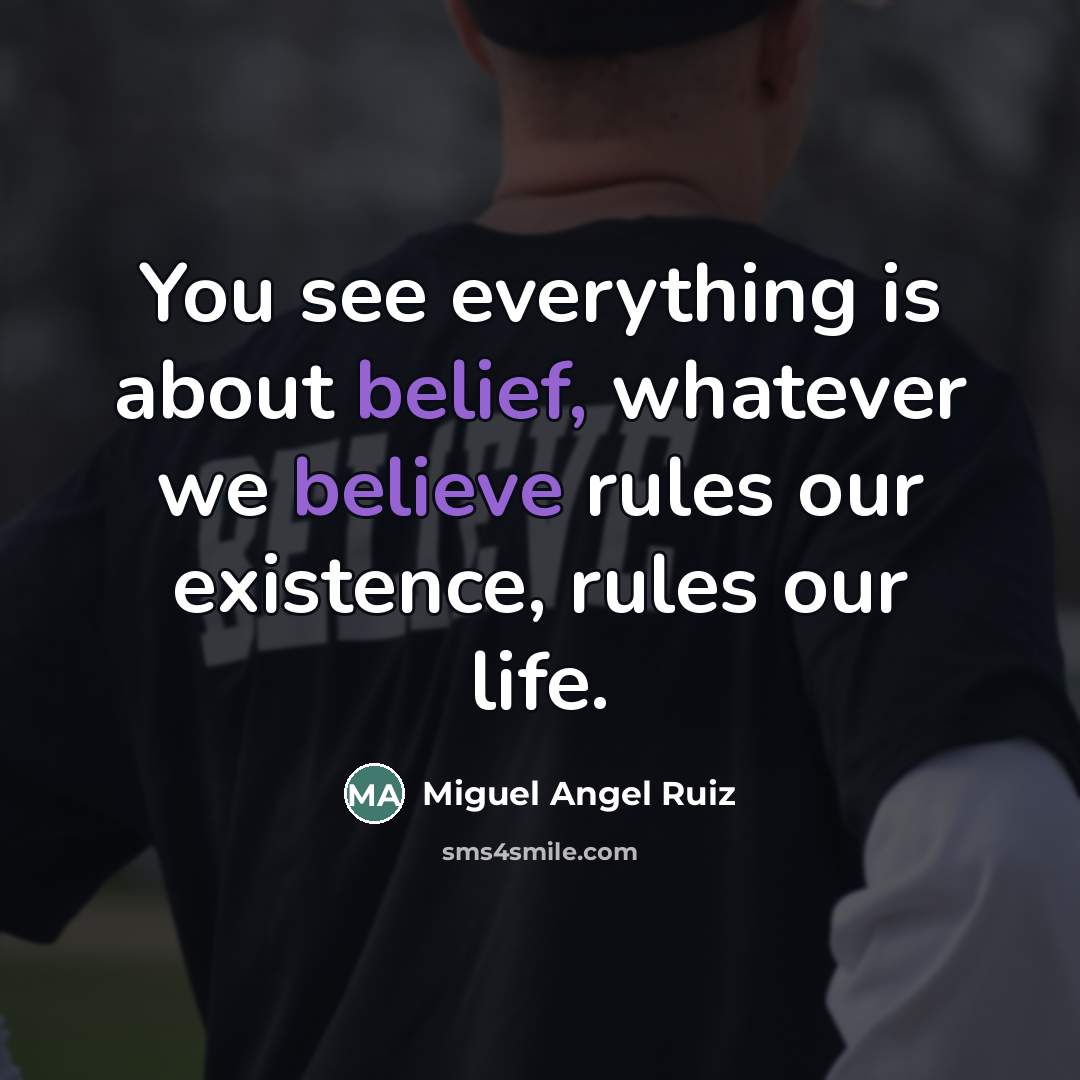 “You see everything is about belief, whatever we believe rules…” quote by Miguel Angel Ruiz