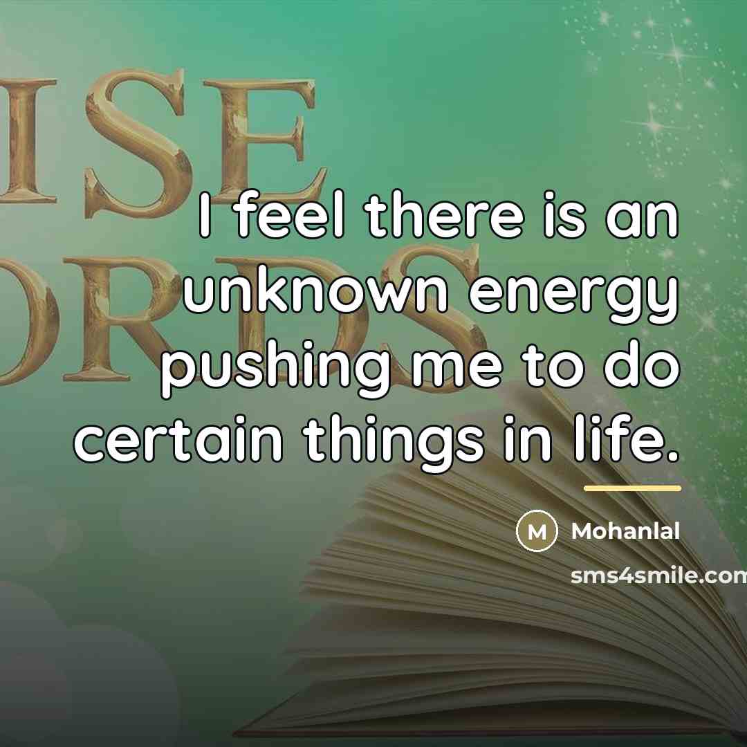 “I feel there is an unknown energy pushing me to…” quote by Mohanlal