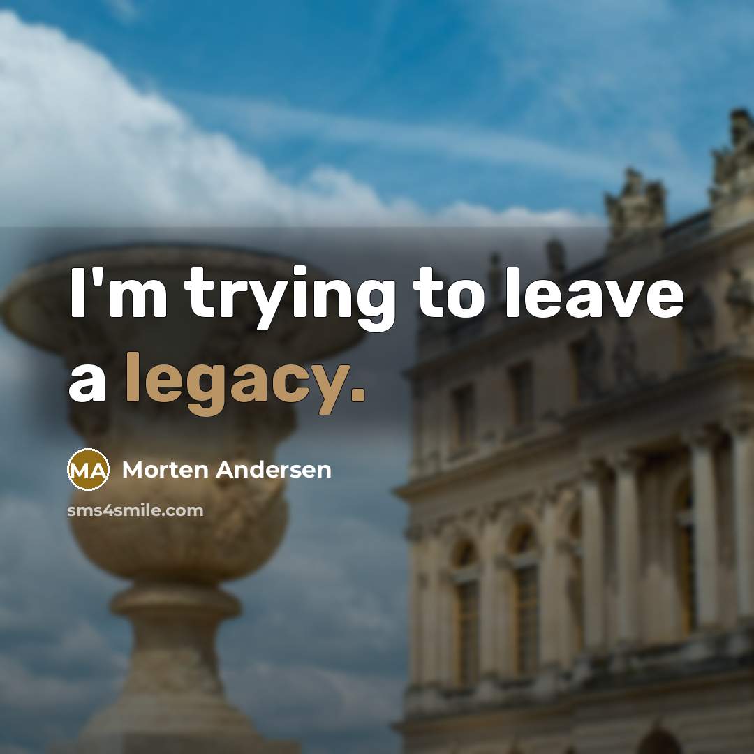“I'm trying to leave a legacy.…” quote by Morten Andersen
