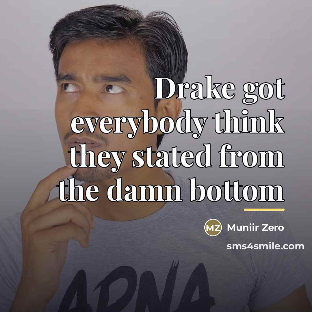 “Drake got everybody think they stated from the damn bottom…” quote by Muniir Zero