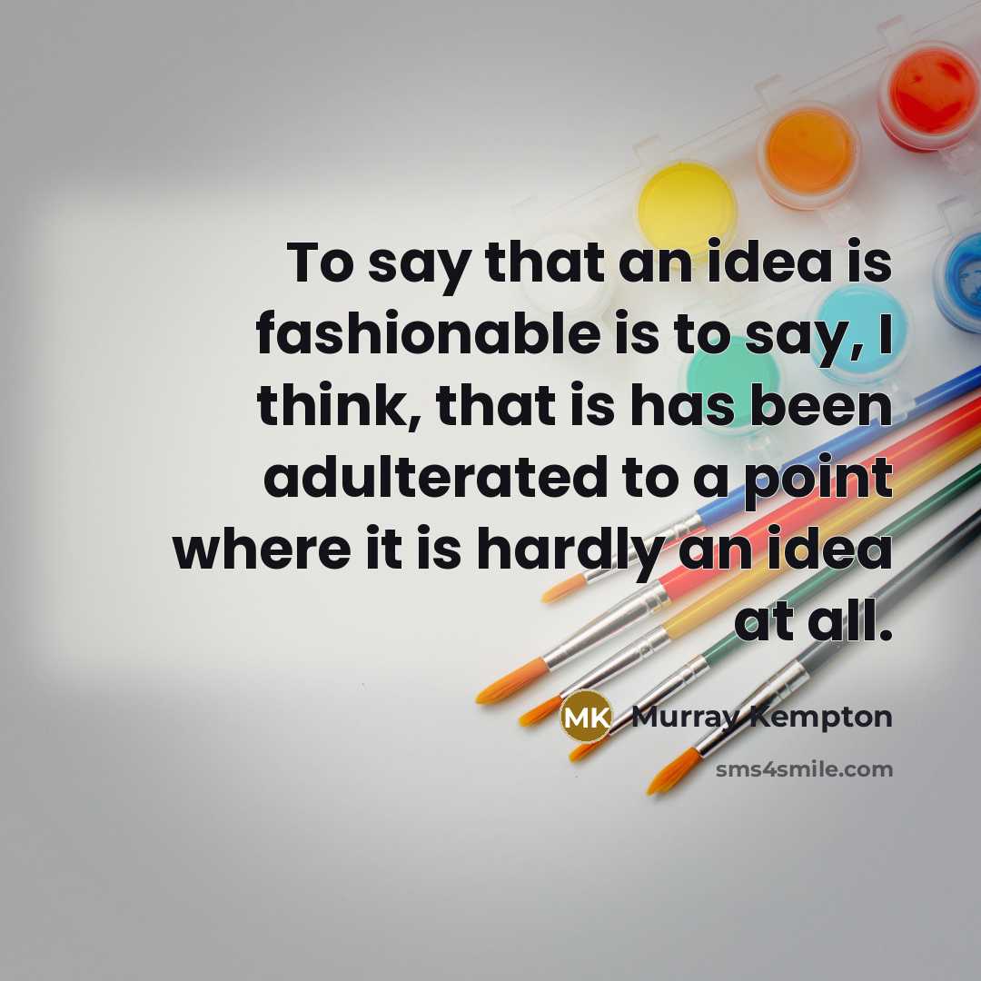 “To say that an idea is fashionable is to say,…” quote by Murray Kempton
