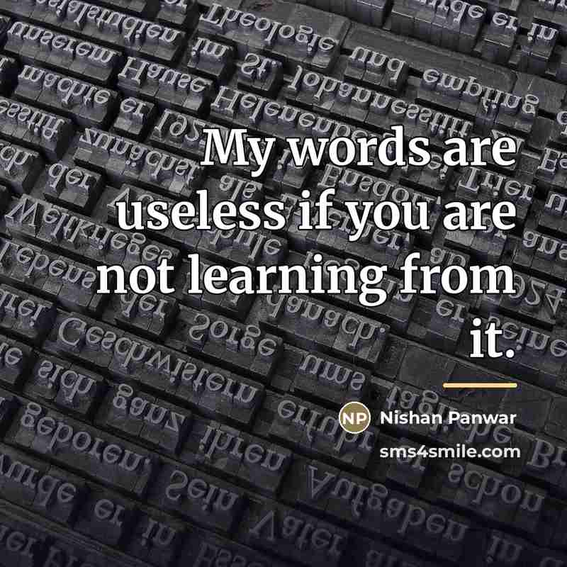 “My words are useless if you are not learning from…” quote by Nishan Panwar