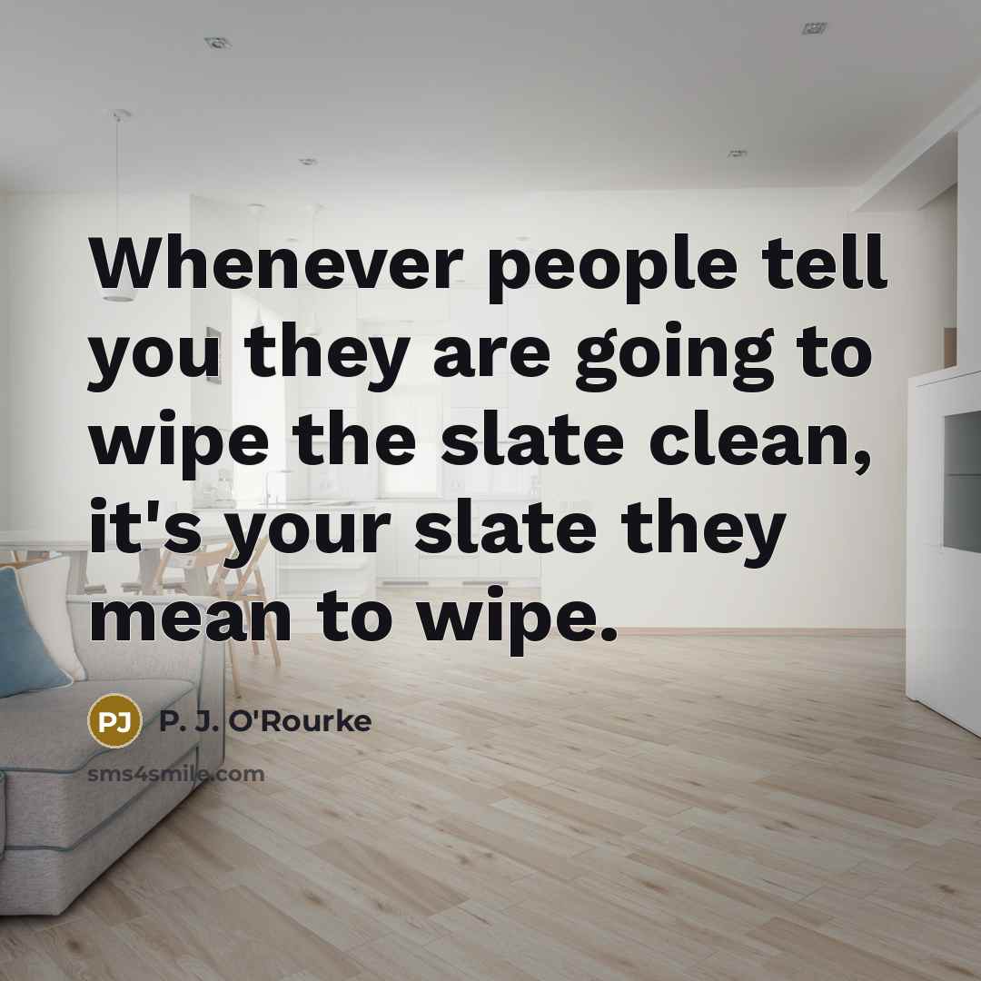 “Whenever people tell you they are going to wipe the…” quote by P. J. O'Rourke