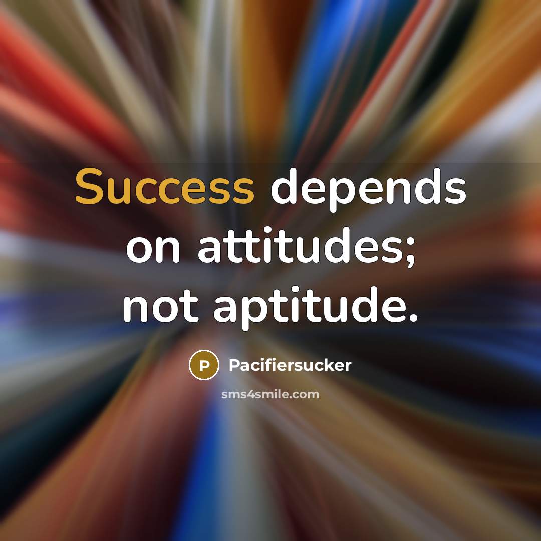 “Success depends on attitudes; not aptitude.…” quote by Pacifiersucker