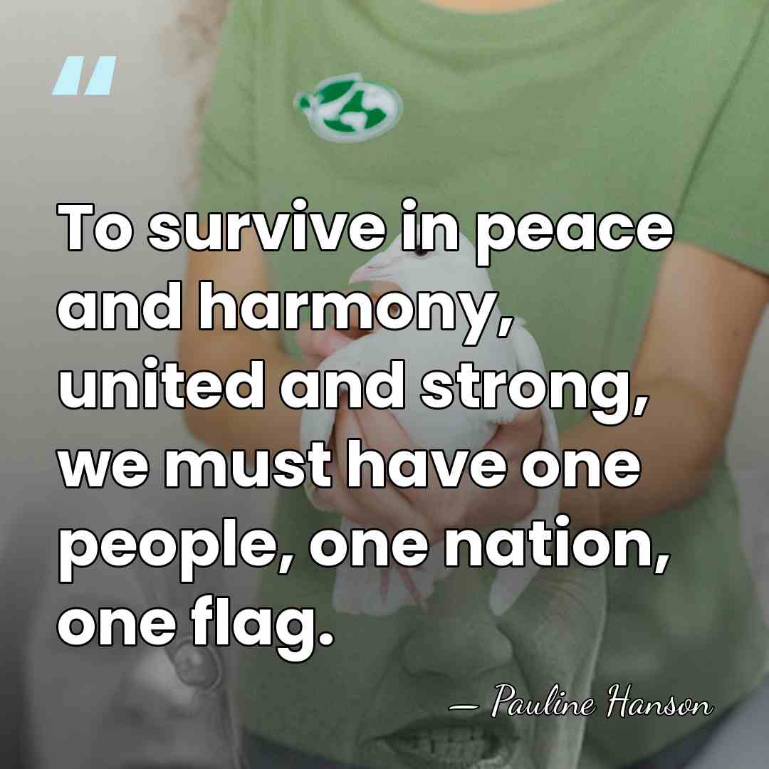 To survive in peace and harmony, united and strong, we must have&hellip; - Pauline Hanson