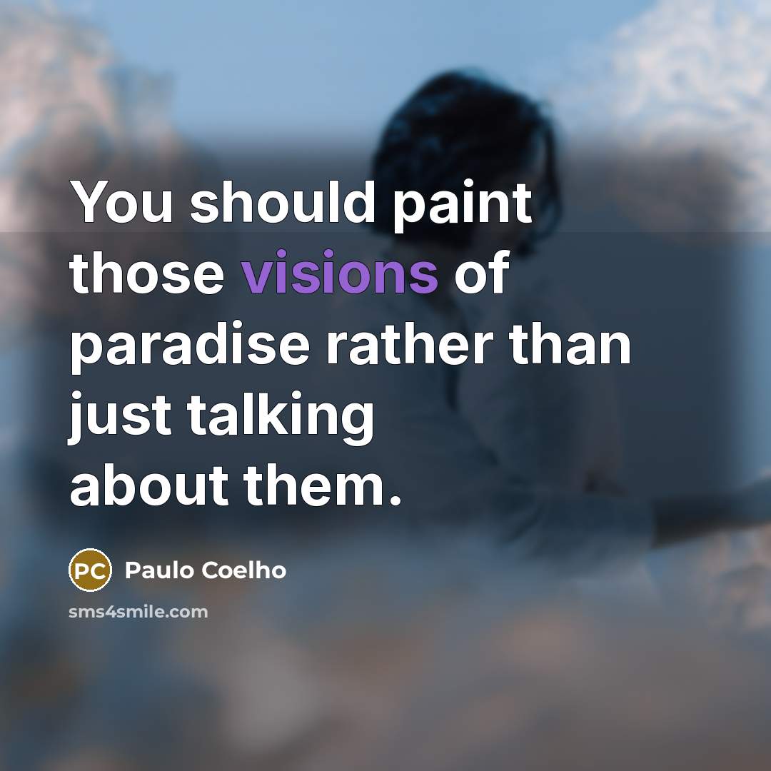 “You should paint those visions of paradise rather than just talking about them.” quote by Paulo Coelho