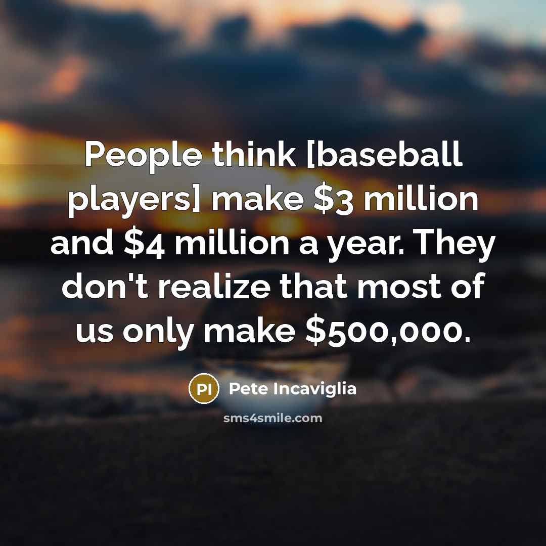 “People think [baseball players] make $3 million and $4 million a year. They don't realize that most of us only make $500,000.” quote by Pete Incaviglia