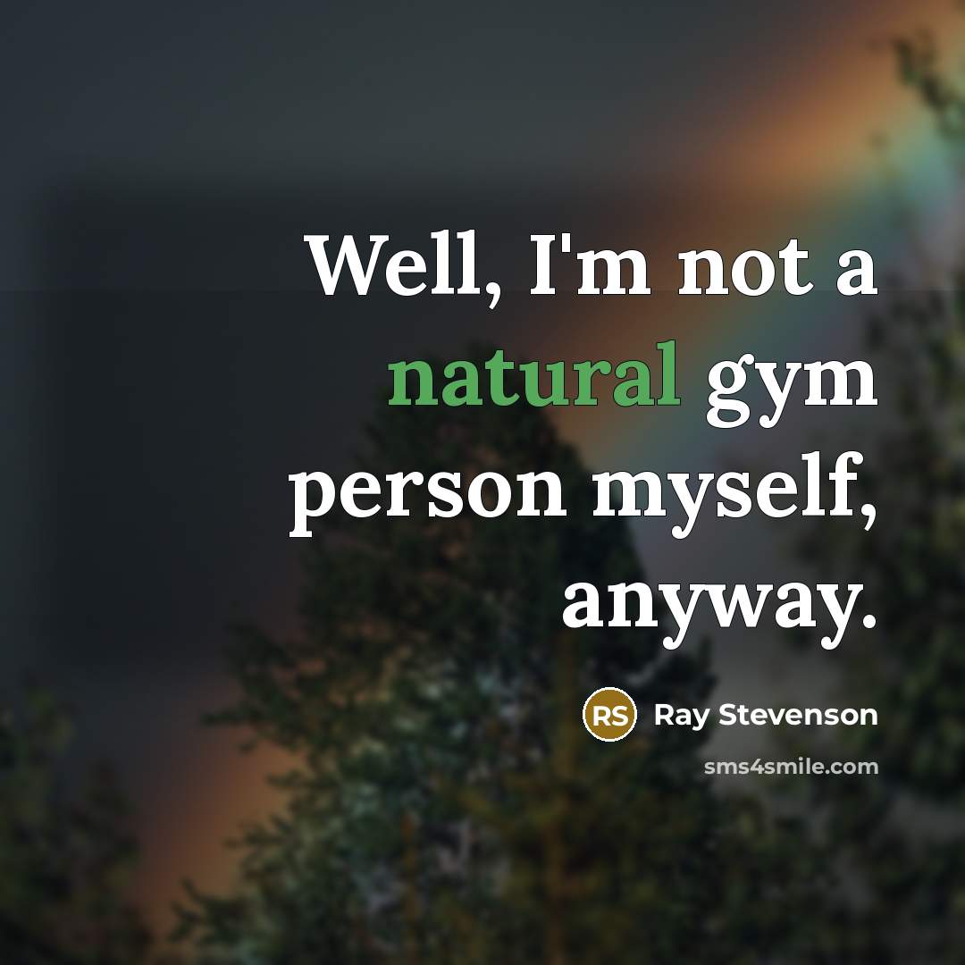 “Well, I'm not a natural gym person myself, anyway.…” quote by Ray Stevenson