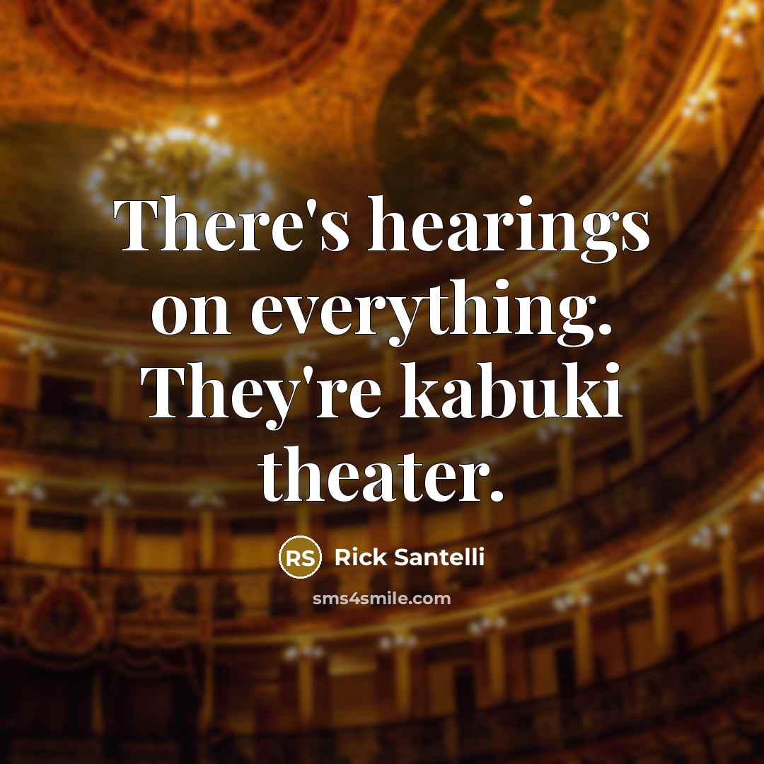 “There's hearings on everything. They're kabuki theater.…” quote by Rick Santelli