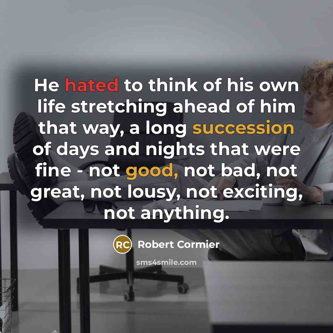 “He hated to think of his own life stretching ahead…” quote by Robert Cormier