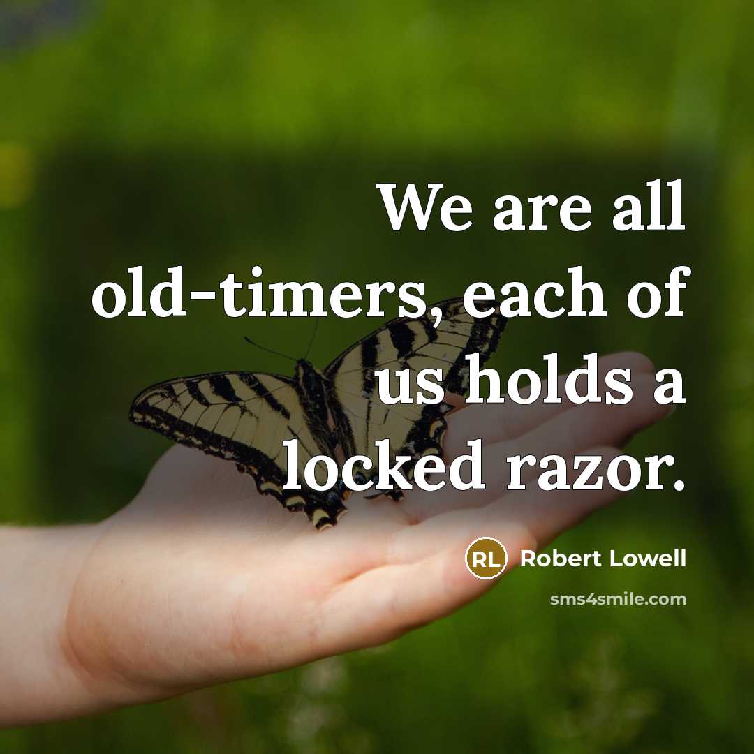 “We are all old-timers, each of us holds a locked…” quote by Robert Lowell