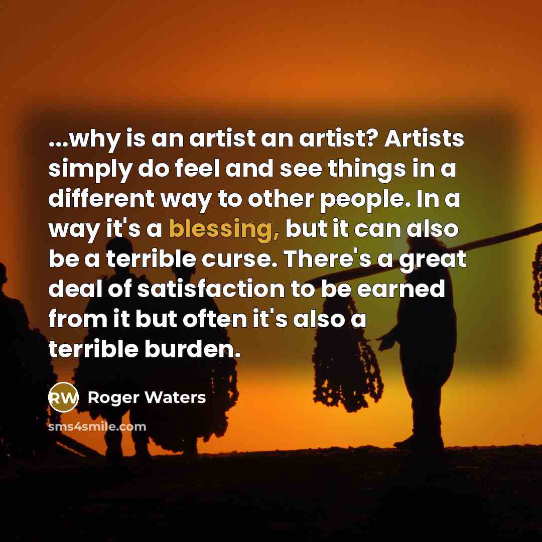 “...why is an artist an artist? Artists simply do feel…” quote by Roger Waters
