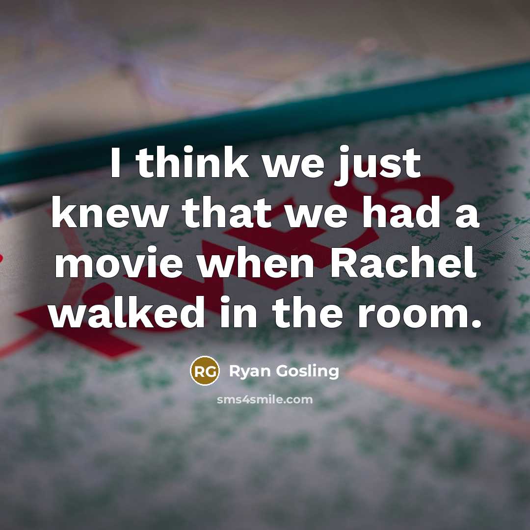 “I think we just knew that we had a movie when Rachel walked in the room.” quote by Ryan Gosling