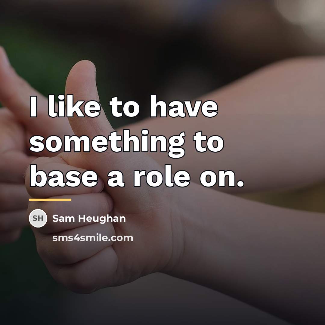 “I like to have something to base a role on.…” quote by Sam Heughan