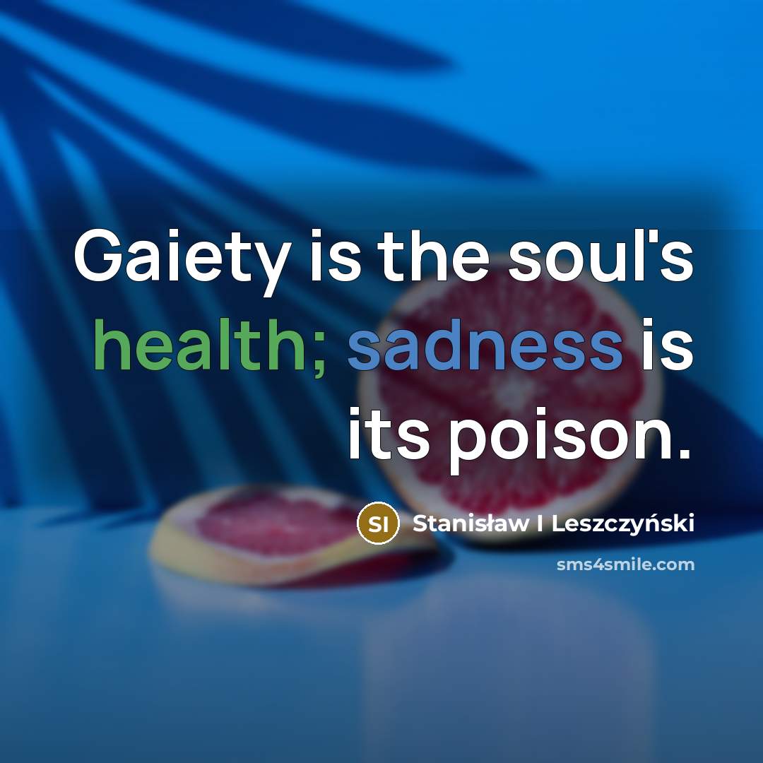 “Gaiety is the soul's health; sadness is its poison.” quote by Stanisław I Leszczyński