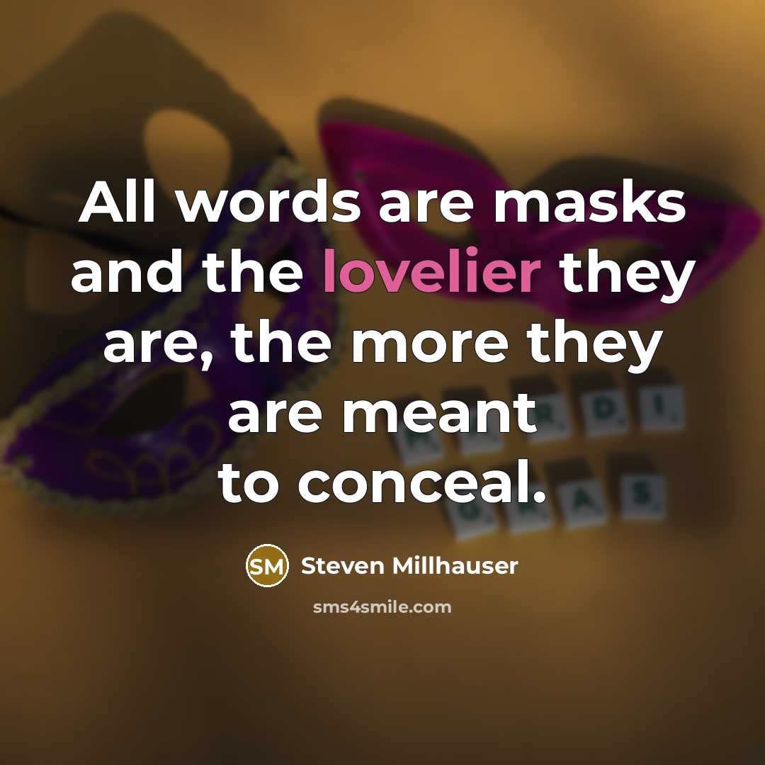 “All words are masks and the lovelier they are, the more they are meant to conceal.” quote by Steven Millhauser