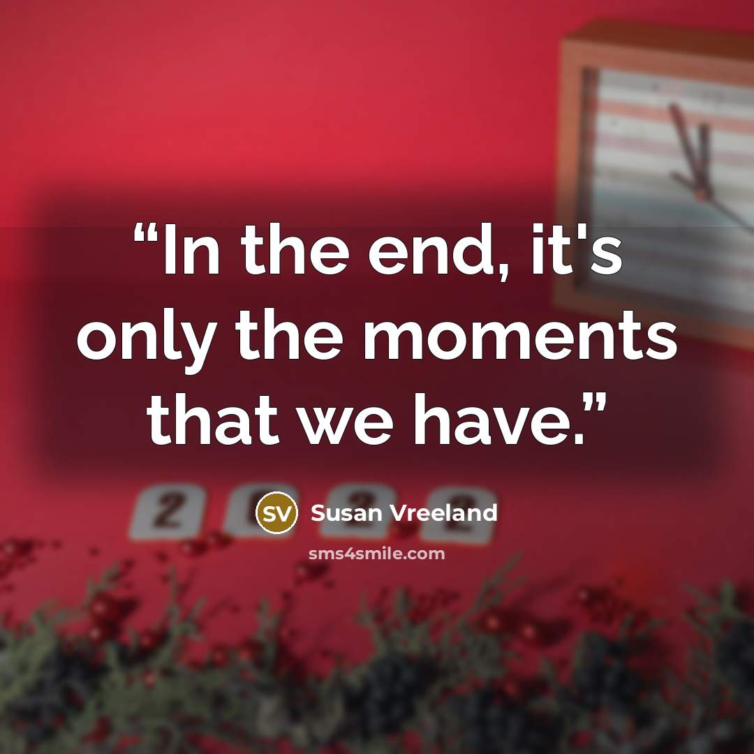 “In the end, it's only the moments that we have.” quote by Susan Vreeland