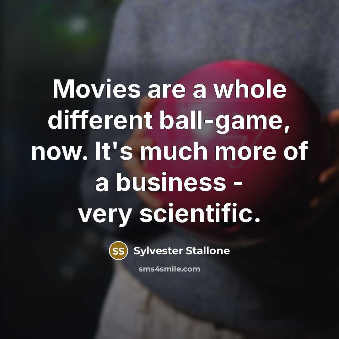 “Movies are a whole different ball-game, now. It's much more…” quote by Sylvester Stallone