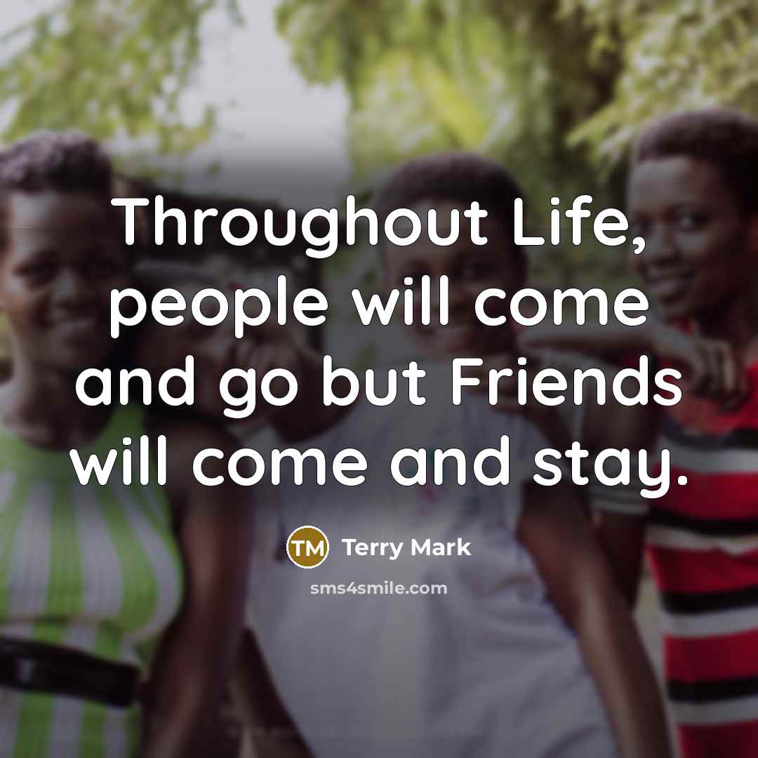 “Throughout Life, people will come and go but Friends will…” quote by Terry Mark