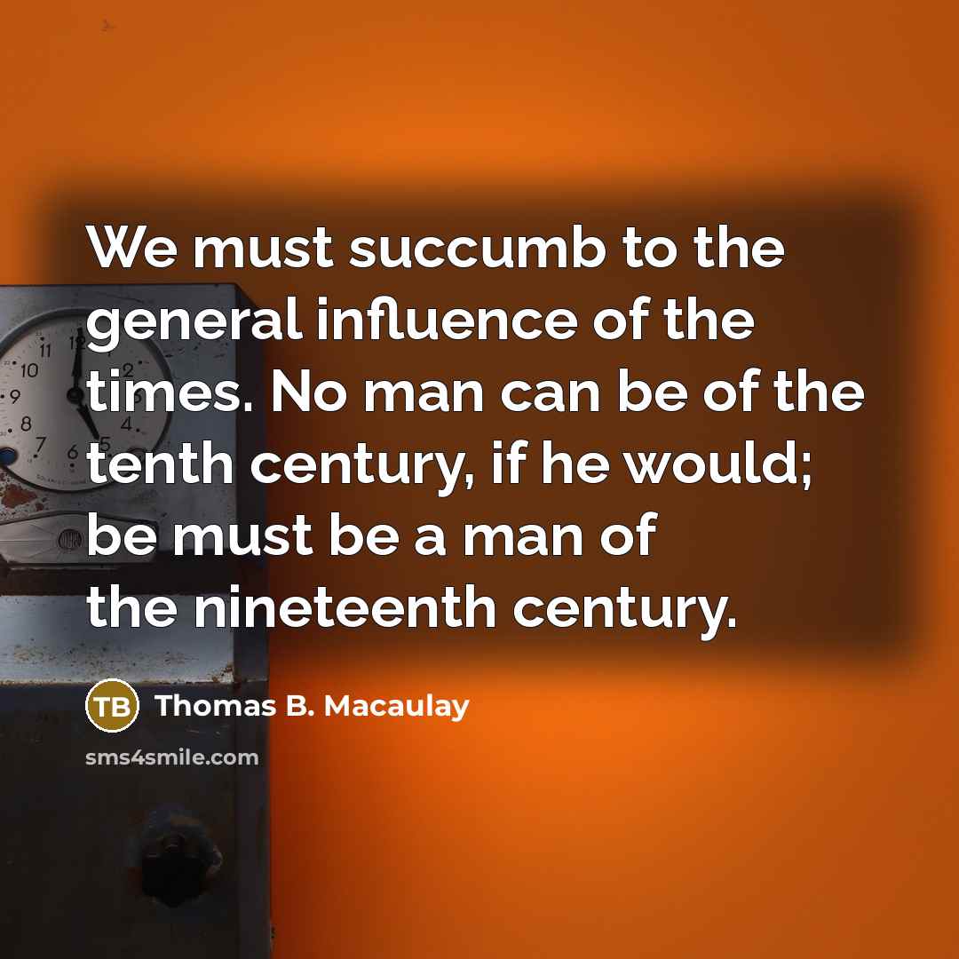 “We must succumb to the general influence of the times.…” quote by Thomas B. Macaulay