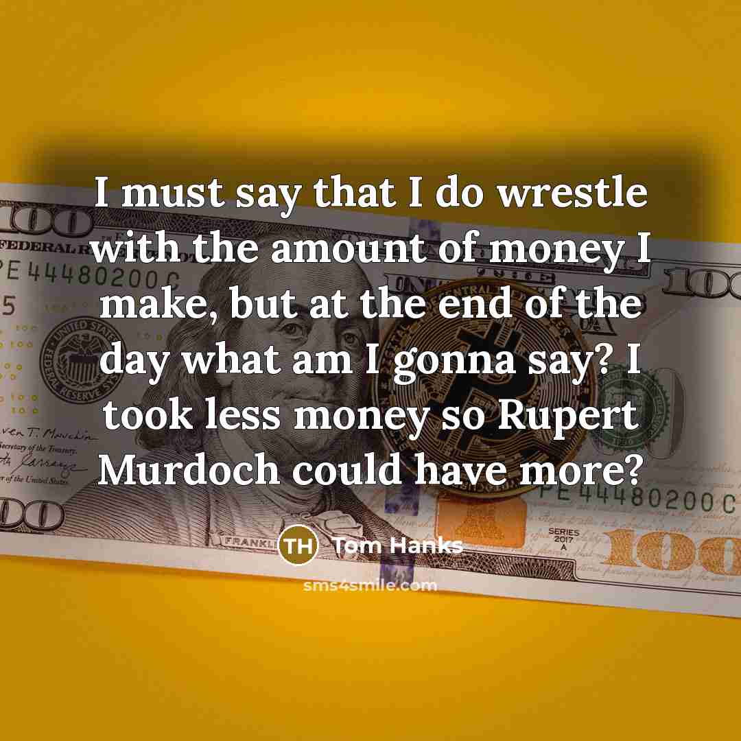 “I must say that I do wrestle with the amount…” quote by Tom Hanks