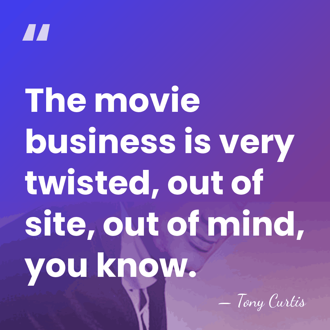 The movie business is very twisted, out of site, out of mind,&hellip; - Tony Curtis