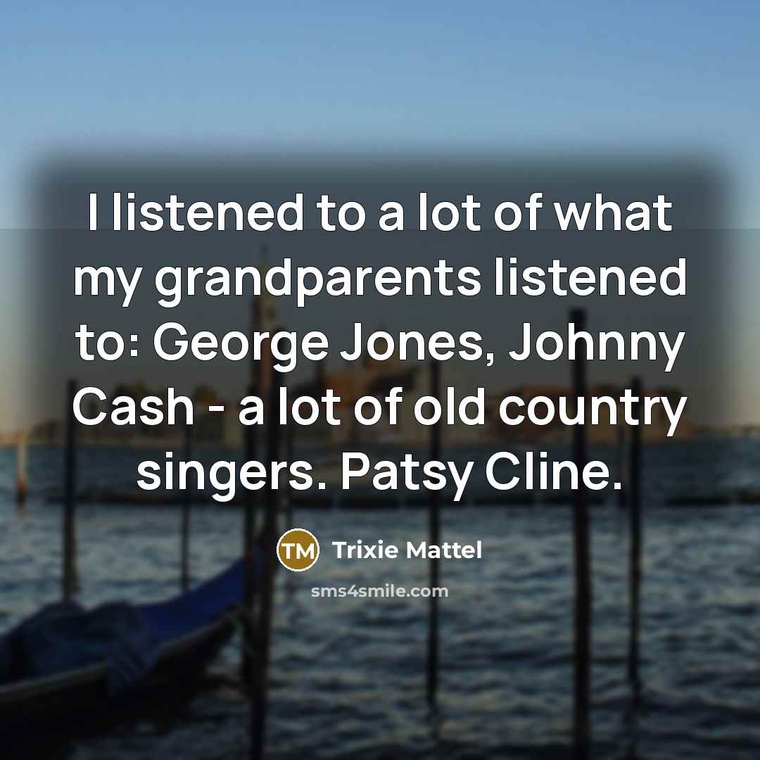 “I listened to a lot of what my grandparents listened…” quote by Trixie Mattel