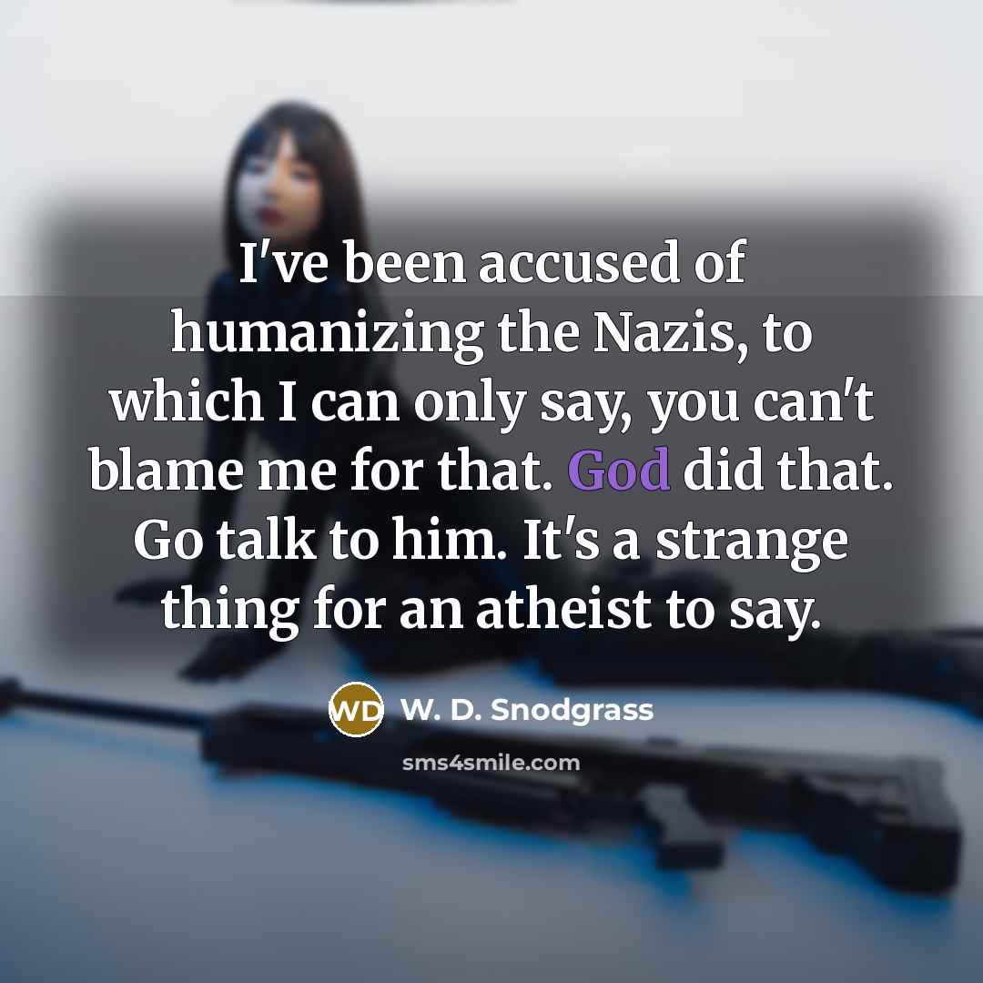 “I've been accused of humanizing the Nazis, to which I…” quote by W. D. Snodgrass