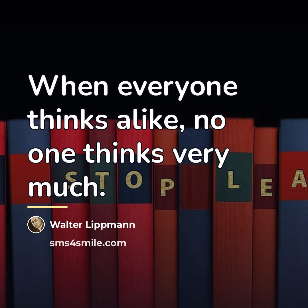 “When everyone thinks alike, no one thinks very much.…” quote by Walter Lippmann