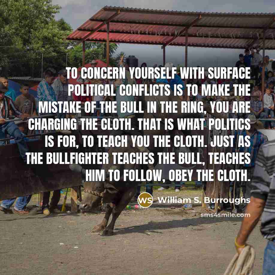 “To concern yourself with surface political conflicts is to make…” quote by William S. Burroughs