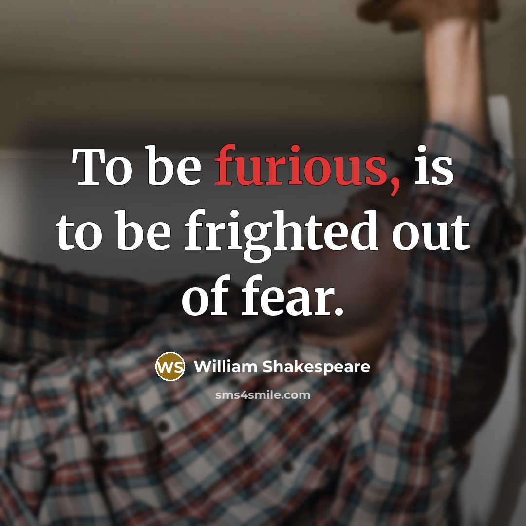 “To be furious, is to be frighted out of fear.…” quote by William Shakespeare