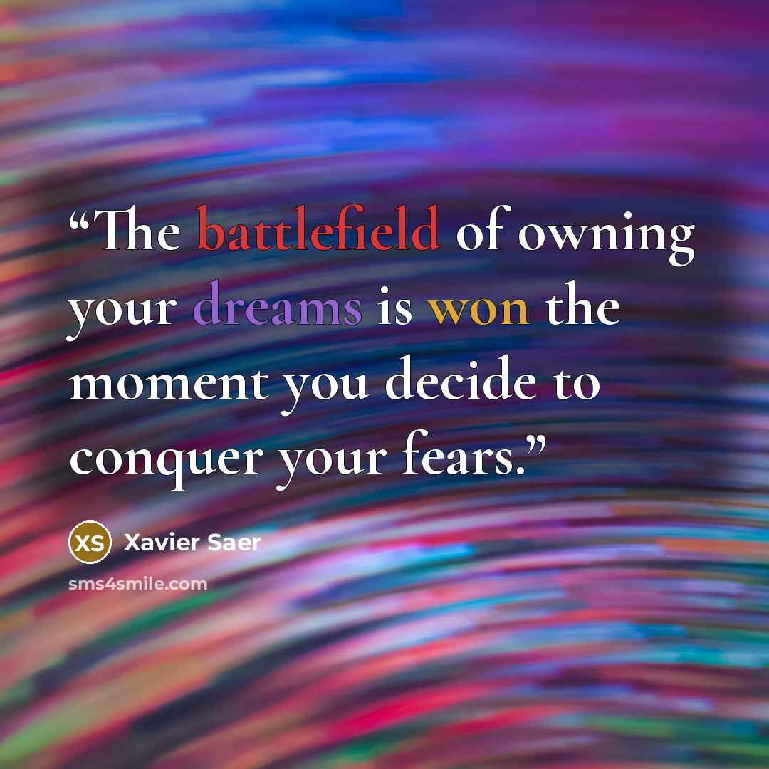“The battlefield of owning your dreams is won the moment you decide to conquer your fears.” quote by Xavier Saer