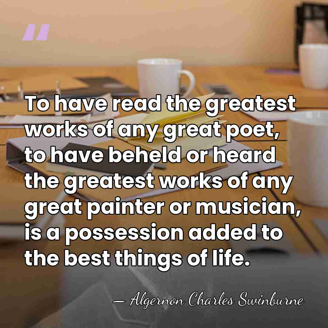 To have read the greatest works of any great poet, to have&hellip; - Algernon Charles Swinburne