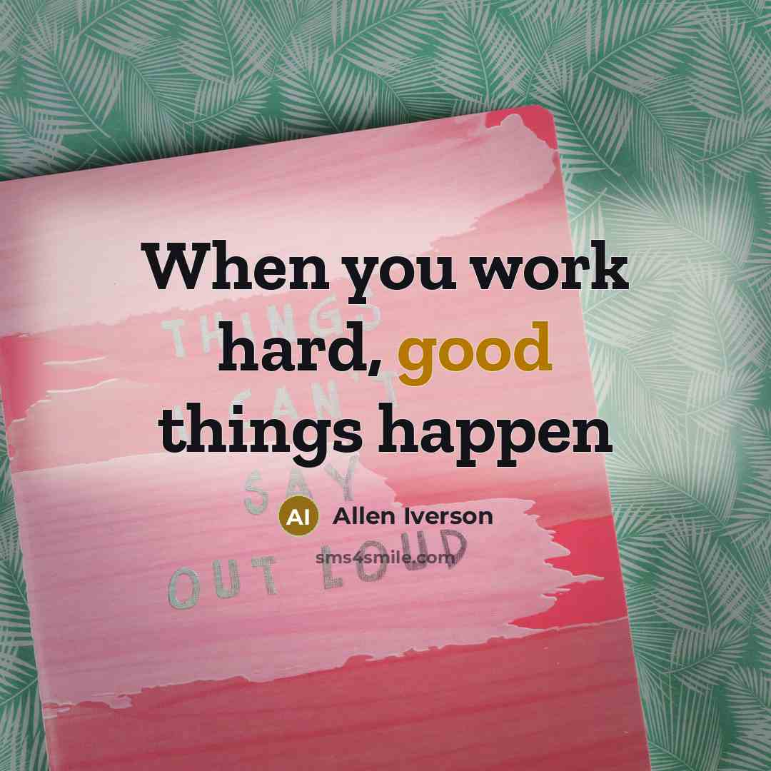 “When you work hard, good things happen…” quote by Allen Iverson
